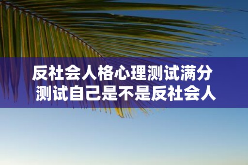 反社会人格心理测试满分 测试自己是不是反社会人格
