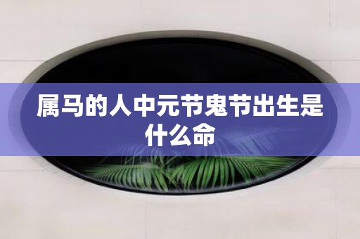属马的人中元节鬼节出生是什么命