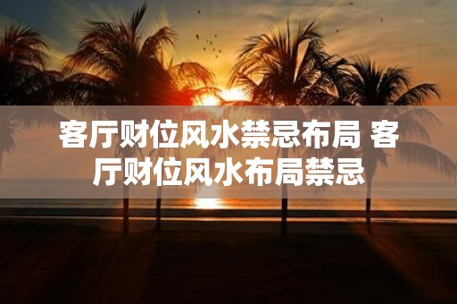 客厅财位风水禁忌布局 客厅财位风水布局禁忌