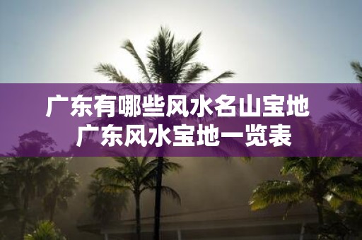 广东有哪些风水名山宝地 广东风水宝地一览表