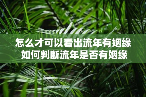 怎么才可以看出流年有姻缘 如何判断流年是否有姻缘