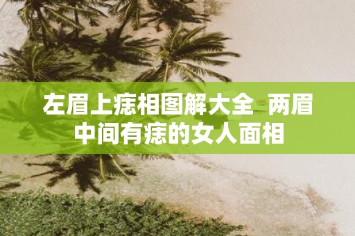 左眉上痣相图解大全 两眉中间有痣的女人面相