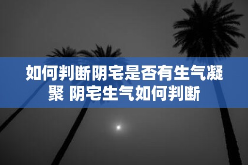 如何判断阴宅是否有生气凝聚 阴宅生气如何判断
