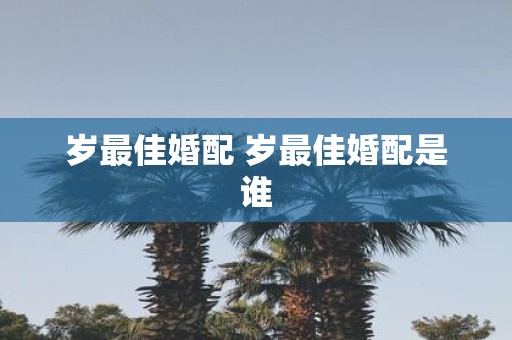 岁最佳婚配 岁最佳婚配是谁