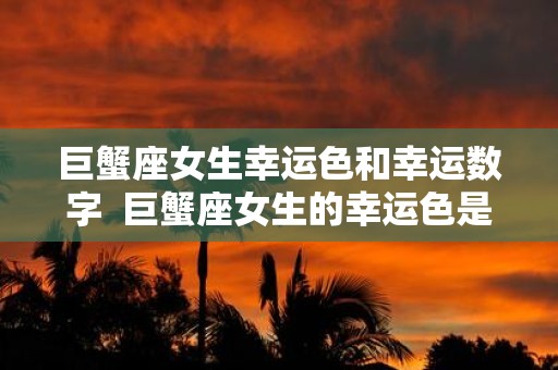 巨蟹座女生幸运色和幸运数字 巨蟹座女生的幸运色是什么