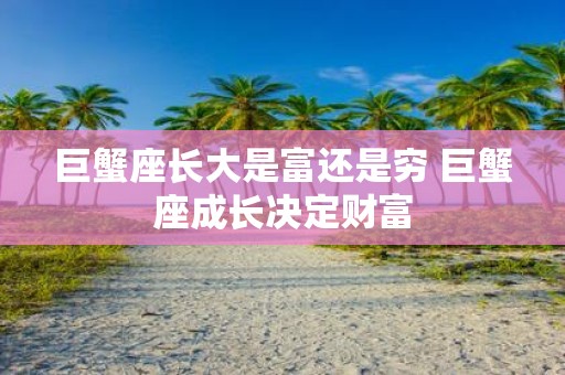 巨蟹座长大是富还是穷 巨蟹座成长决定财富