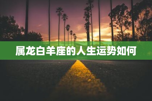 属龙白羊座的人生运势如何
