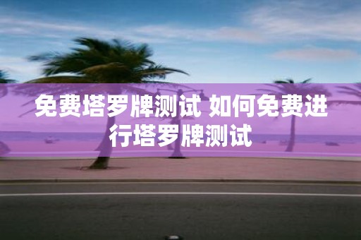 免费塔罗牌测试 如何免费进行塔罗牌测试