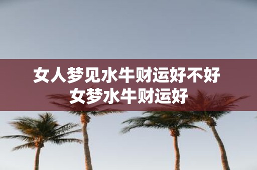 女人梦见水牛财运好不好 女梦水牛财运好