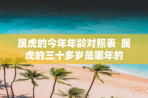 属虎的今年年龄对照表 属虎的三十多岁是哪年的