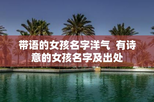 带语的女孩名字洋气 有诗意的女孩名字及出处