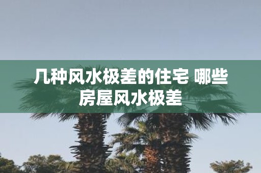 几种风水极差的住宅 哪些房屋风水极差