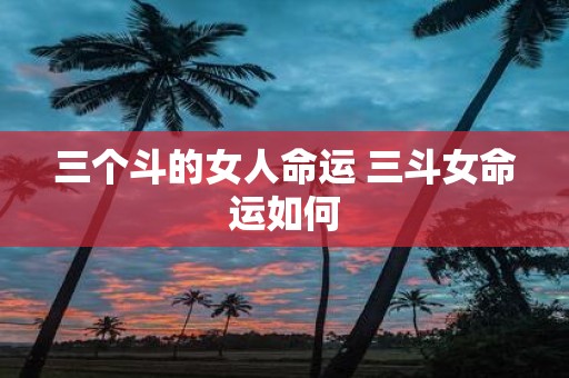 三个斗的女人命运 三斗女命运如何