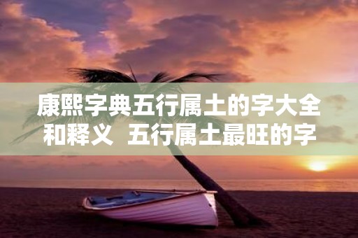 康熙字典五行属土的字大全和释义 五行属土最旺的字