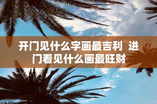开门见什么字画最吉利 进门看见什么画最旺财