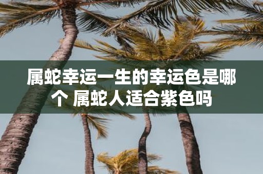 属蛇幸运一生的幸运色是哪个 属蛇人适合紫色吗