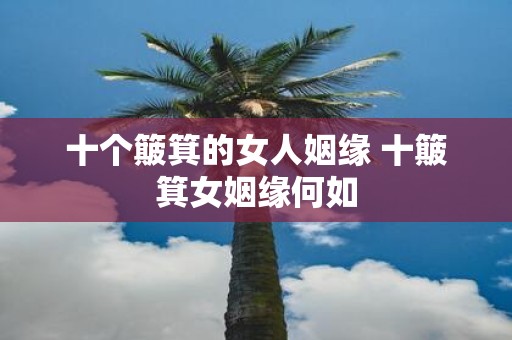 十个簸箕的女人姻缘 十簸箕女姻缘何如