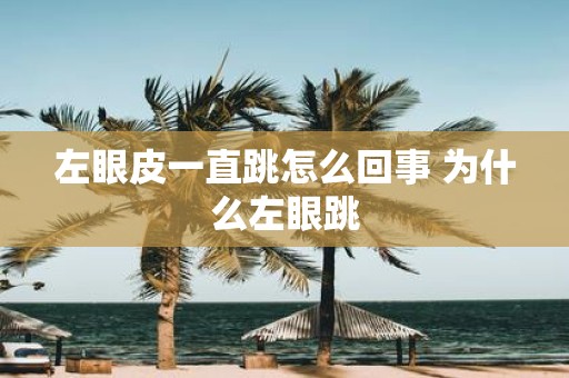 左眼皮一直跳怎么回事 为什么左眼跳
