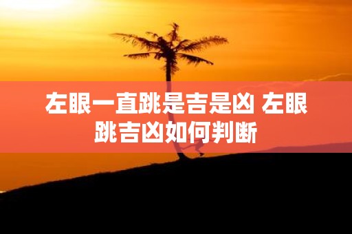 左眼一直跳是吉是凶 左眼跳吉凶如何判断