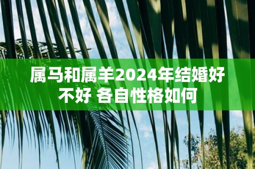 属马和属羊2025年结婚好不好 各自性格如何