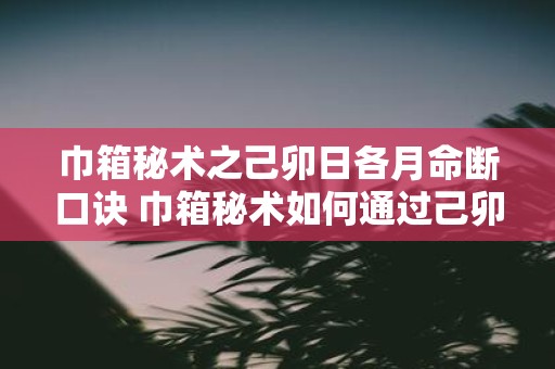 巾箱秘术之己卯日各月命断口诀 巾箱秘术如何通过己卯日各月命断口诀断定命运