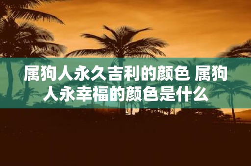 属狗人永久吉利的颜色 属狗人永幸福的颜色是什么