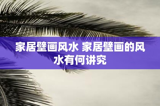 家居壁画风水 家居壁画的风水有何讲究