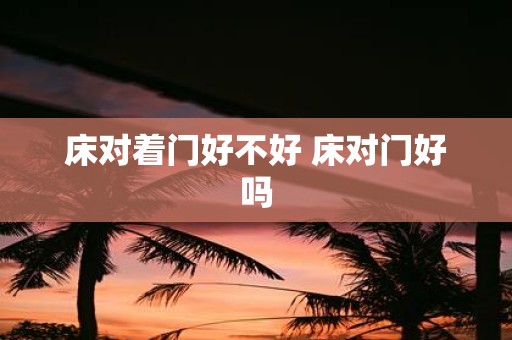 床对着门好不好 床对门好吗