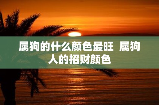 属狗的什么颜色最旺 属狗人的招财颜色