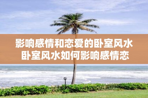 影响感情和恋爱的卧室风水 卧室风水如何影响感情恋爱