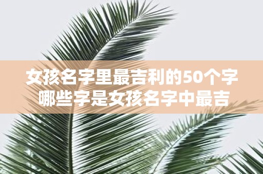 女孩名字里最吉利的50个字 哪些字是女孩名字中最吉利的50个