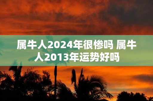 属牛人2025年很惨吗 属牛人2013年运势好吗