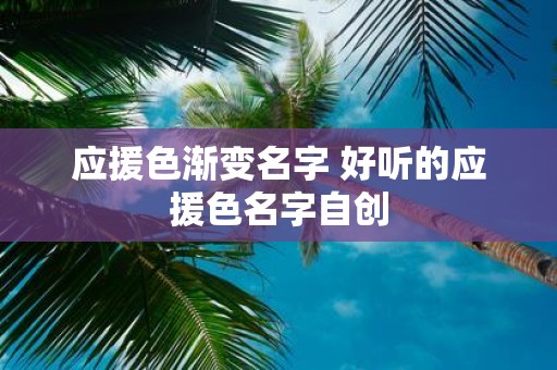 应援色渐变名字 好听的应援色名字自创