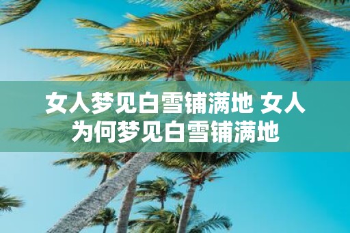 女人梦见白雪铺满地 女人为何梦见白雪铺满地
