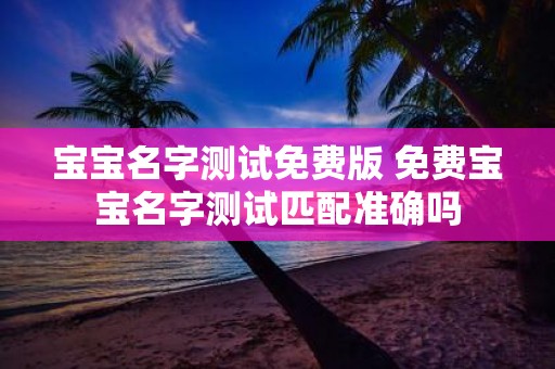 宝宝名字测试免费版 免费宝宝名字测试匹配准确吗