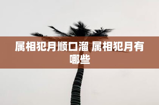 属相犯月顺口溜 属相犯月有哪些