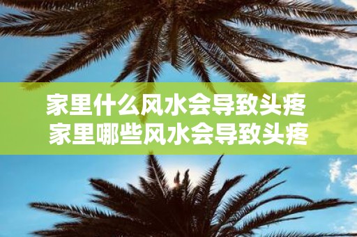 家里什么风水会导致头疼 家里哪些风水会导致头疼