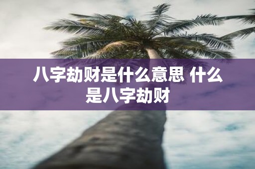 八字劫财是什么意思 什么是八字劫财