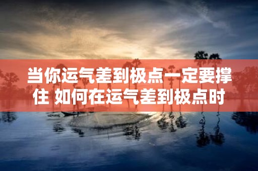当你运气差到极点一定要撑住 如何在运气差到极点时坚持下去
