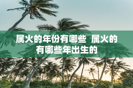 属火的年份有哪些 属火的有哪些年出生的