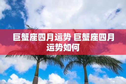 巨蟹座四月运势 巨蟹座四月运势如何