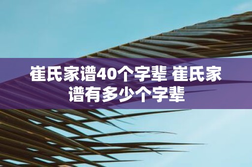 崔氏家谱40个字辈 崔氏家谱有多少个字辈