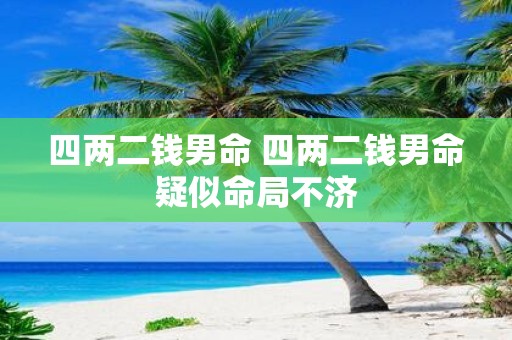 四两二钱男命 四两二钱男命疑似命局不济
