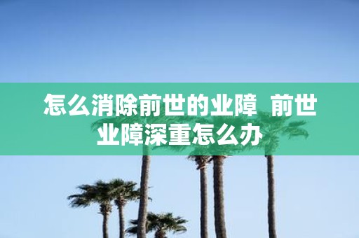 怎么消除前世的业障 前世业障深重怎么办