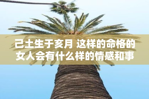 己土生于亥月 这样的命格的女人会有什么样的情感和事业
