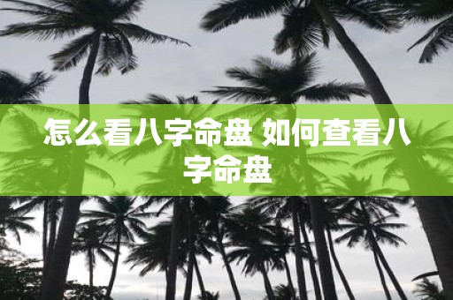 怎么看八字命盘 如何查看八字命盘
