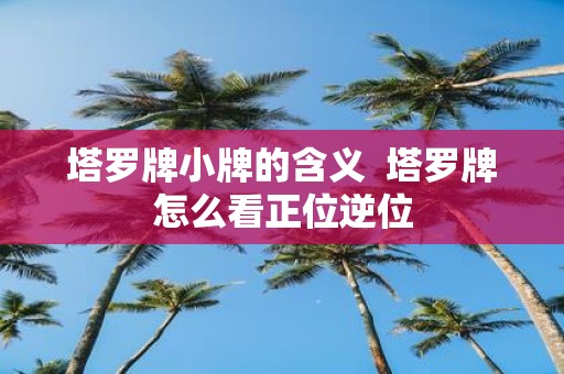 塔罗牌小牌的含义 塔罗牌怎么看正位逆位