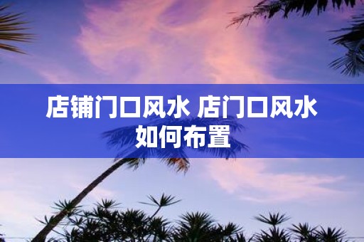 店铺门口风水 店门口风水如何布置