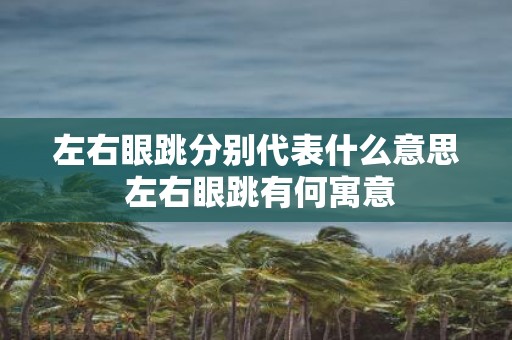 左右眼跳分别代表什么意思 左右眼跳有何寓意