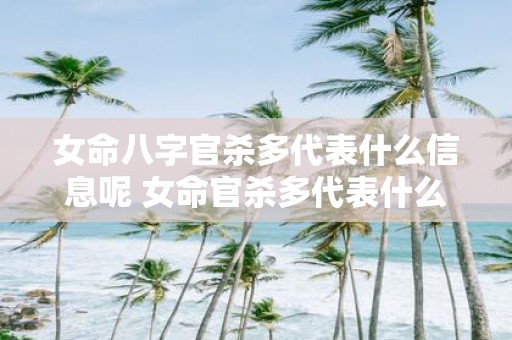 女命八字官杀多代表什么信息呢 女命官杀多代表什么信息